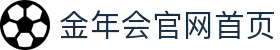 金年会·「中国」官方网站_金年会官网